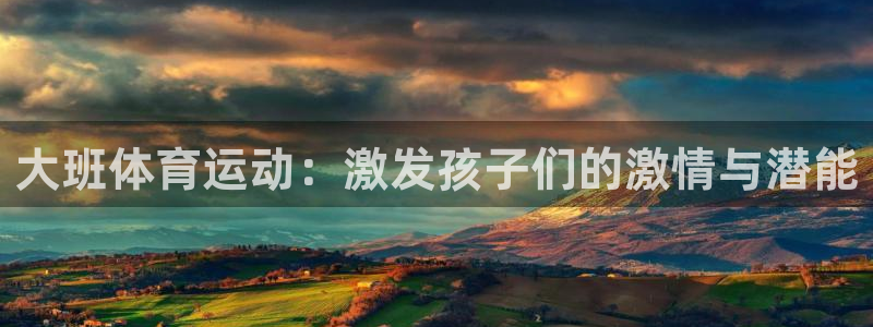 熊猫体育手机版下载：大班体育运动：激发孩子们的激情与潜能