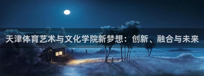 熊猫体育官网：天津体育艺术与文化学院新梦想：创新、融合与未来