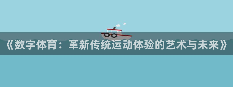动感熊猫体育公园：《数字体育：革新传统运动体验的艺术与未来》
